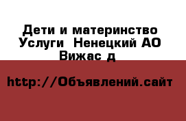 Дети и материнство Услуги. Ненецкий АО,Вижас д.